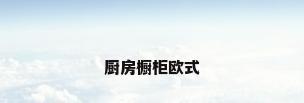 厨房橱柜欧式