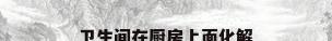 卫生间在厨房上面化解