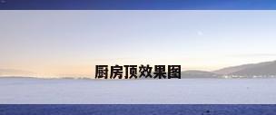 厨房顶效果图