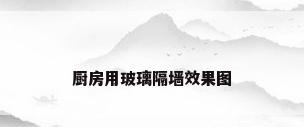 厨房用玻璃隔墙效果图