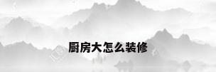 厨房大怎么装修