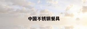 中国不锈钢餐具