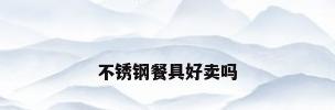 不锈钢餐具好卖吗
