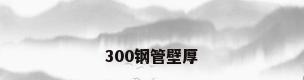 300钢管壁厚
