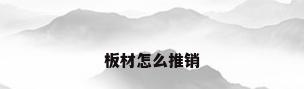 板材怎么推销