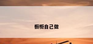 橱柜自己做