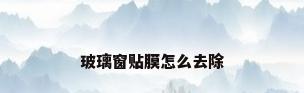 玻璃窗贴膜怎么去除