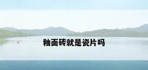 釉面砖就是瓷片吗