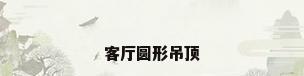客厅圆形吊顶