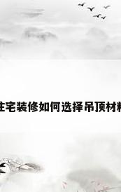 住宅装修如何选择吊顶材料
