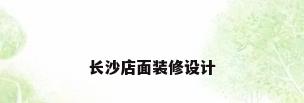 长沙店面装修设计