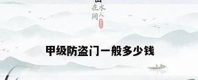 甲级防盗门一般多少钱