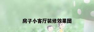 房子小客厅装修效果图