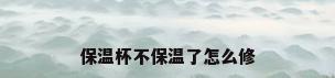 保温杯不保温了怎么修