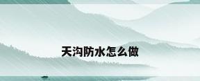 天沟防水怎么做