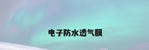 电子防水透气膜