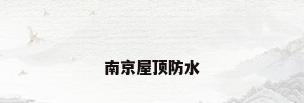 南京屋顶防水