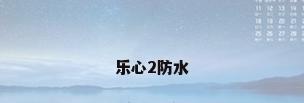 乐心2防水