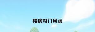 楼房对门风水