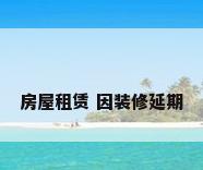 房屋租赁 因装修延期