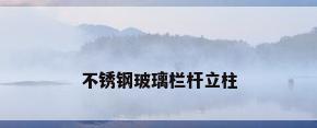 不锈钢玻璃栏杆立柱