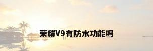 荣耀V9有防水功能吗