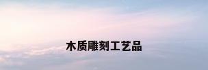 木质雕刻工艺品