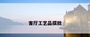 客厅工艺品摆放