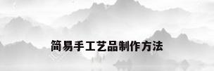 简易手工艺品制作方法