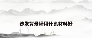 沙发背景墙用什么材料好
