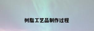 树脂工艺品制作过程
