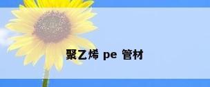 聚乙烯 pe 管材