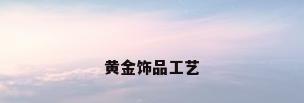 黄金饰品工艺
