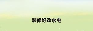 装修好改水电