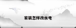 家装怎样改水电