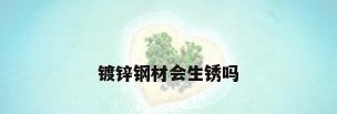 镀锌钢材会生锈吗