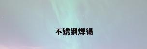 不锈钢焊锡