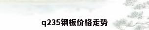 q235钢板价格走势