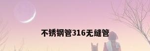 不锈钢管316无缝管