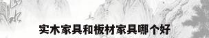 实木家具和板材家具哪个好