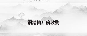 钢结构厂房收购