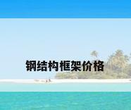 钢结构框架价格