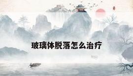 玻璃体脱落怎么治疗