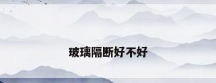 玻璃隔断好不好