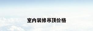 室内装修吊顶价格