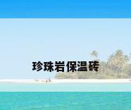 珍珠岩保温砖
