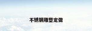 不锈钢雕塑定做