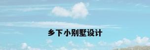 乡下小别墅设计
