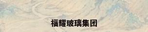 福耀玻璃集团