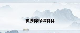 橡胶棉保温材料